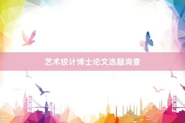 艺术狡计博士论文选题询查