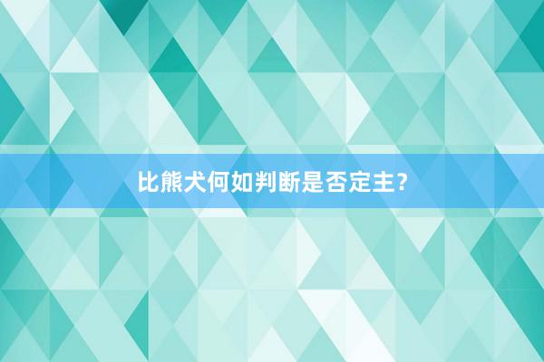 比熊犬何如判断是否定主？